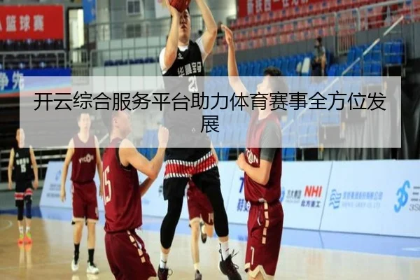 开云综合服务平台助力体育赛事全方位发展